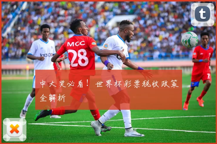 中大奖必看!世界杯彩票税收政策全解析