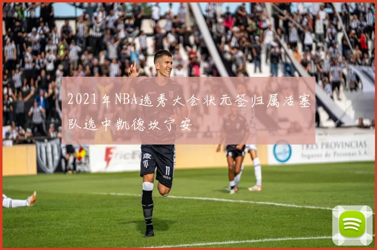 2021年NBA选秀大会状元签归属活塞队选中凯德坎宁安