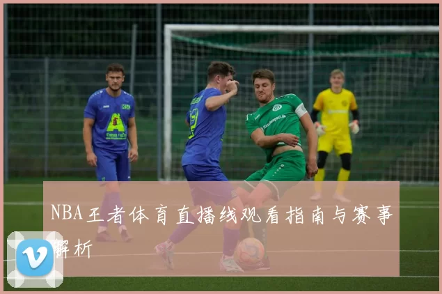 NBA王者体育直播线观看指南与赛事解析