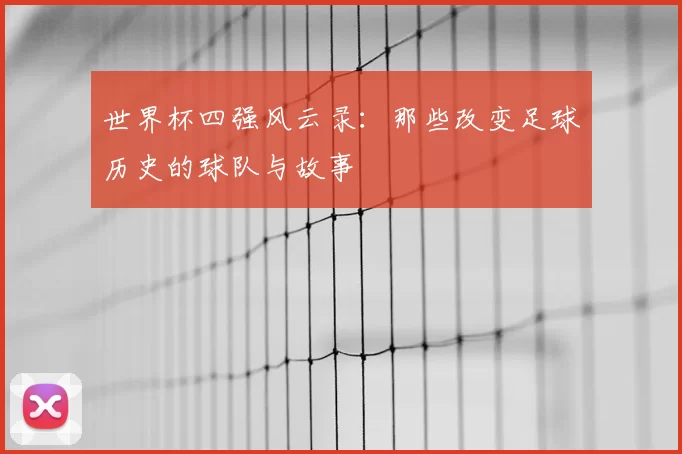 世界杯四强风云录:那些改变足球历史的球队与故事