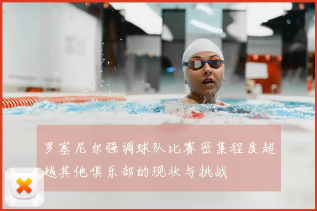 罗塞尼尔强调球队比赛密集程度超越其他俱乐部的现状与挑战