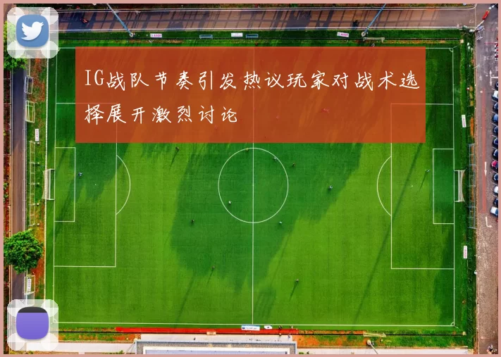 IG战队节奏引发热议玩家对战术选择展开激烈讨论