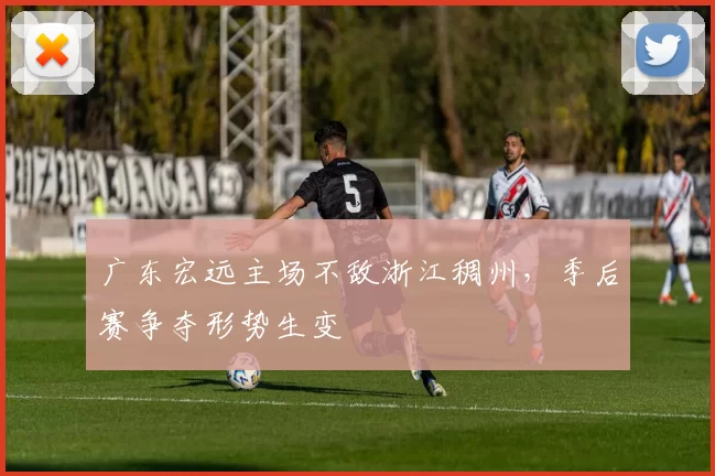 广东宏远主场不敌浙江稠州,季后赛争夺形势生变