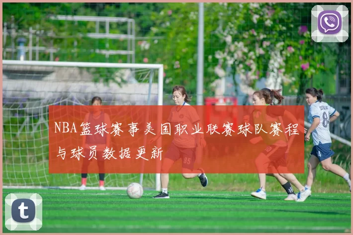 NBA篮球赛事美国职业联赛球队赛程与球员数据更新