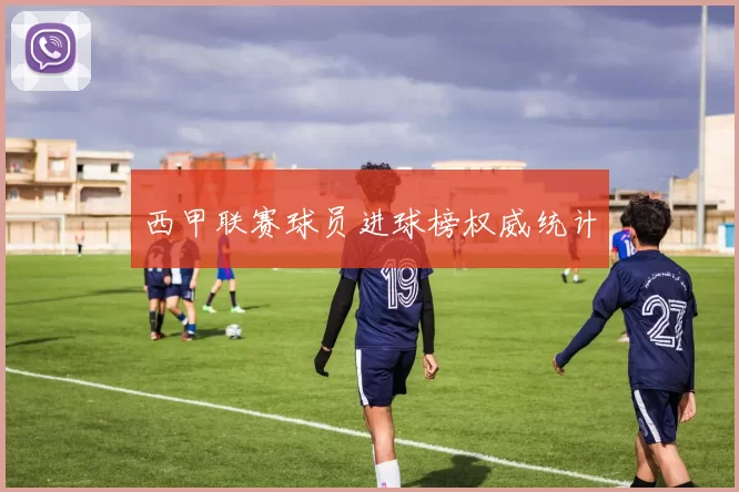 西甲联赛球员进球榜权威统计