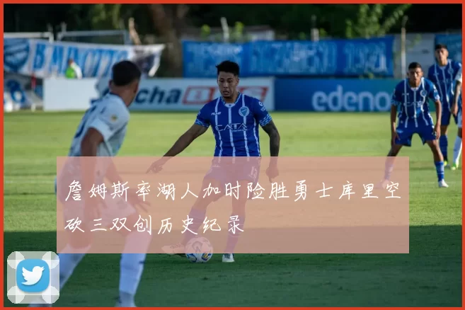 詹姆斯率湖人加时险胜勇士库里空砍三双创历史纪录
