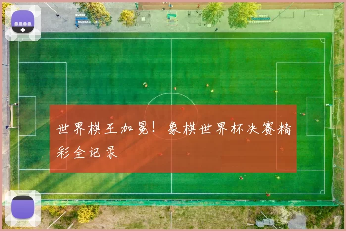 世界棋王加冕！象棋世界杯决赛精彩全记录
