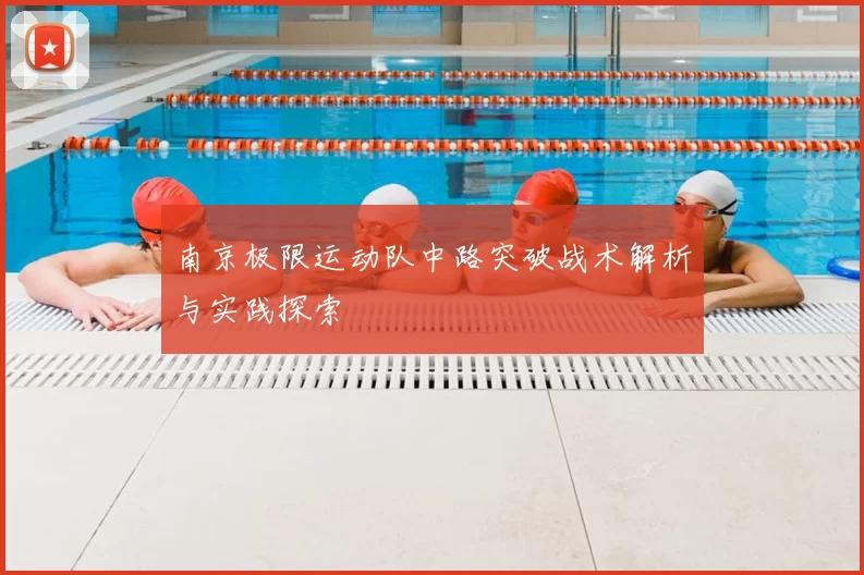 南京极限运动队中路突破战术解析与实践探索