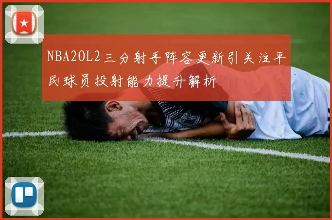 NBA2OL2三分射手阵容更新引关注平民球员投射能力提升解析