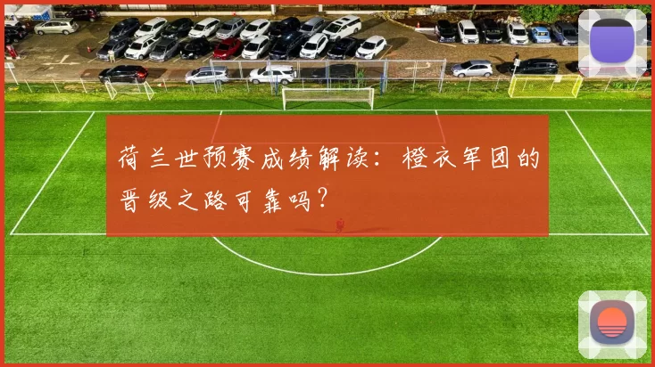 荷兰世预赛成绩解读:橙衣军团的晋级之路可靠吗?