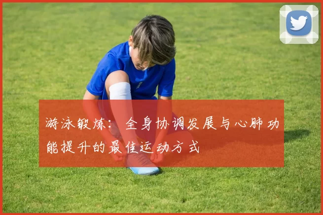 游泳锻炼：全身协调发展与心肺功能提升的最佳运动方式