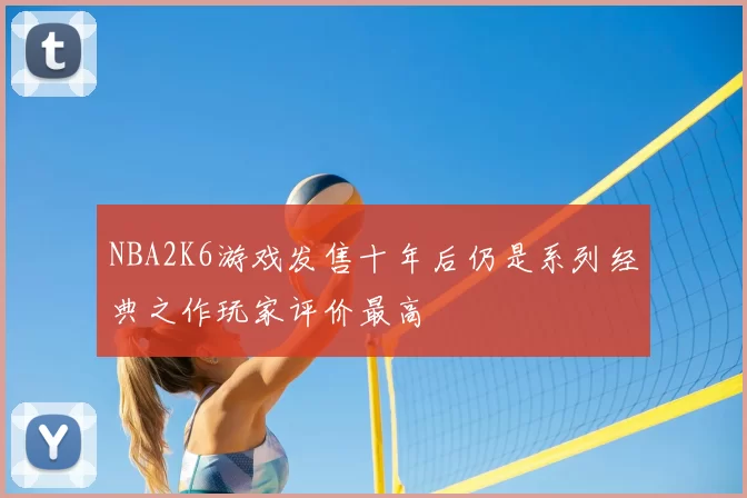 NBA2K6游戏发售十年后仍是系列经典之作玩家评价最高