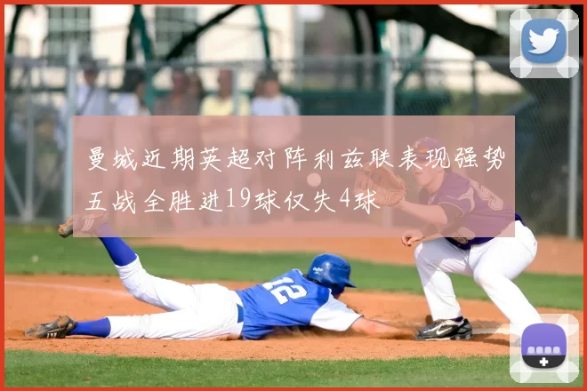曼城近期英超对阵利兹联表现强势五战全胜进19球仅失4球