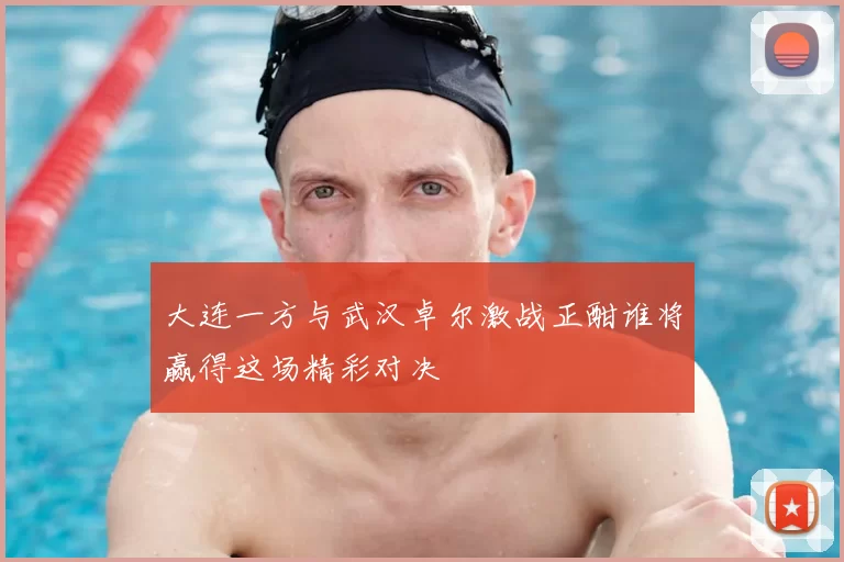 大连一方与武汉卓尔激战正酣谁将赢得这场精彩对决