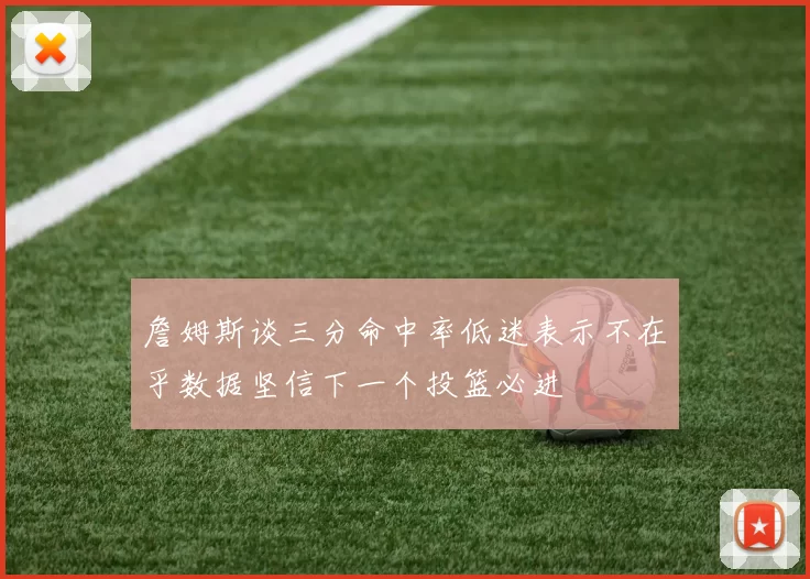 詹姆斯谈三分命中率低迷表示不在乎数据坚信下一个投篮必进