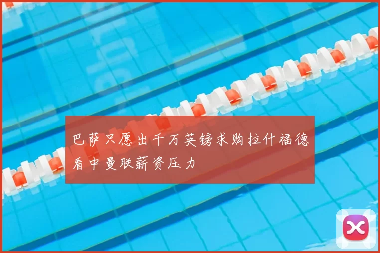 巴萨只愿出千万英镑求购拉什福德看中曼联薪资压力
