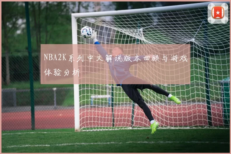 NBA2K系列中文解说版本回顾与游戏体验分析