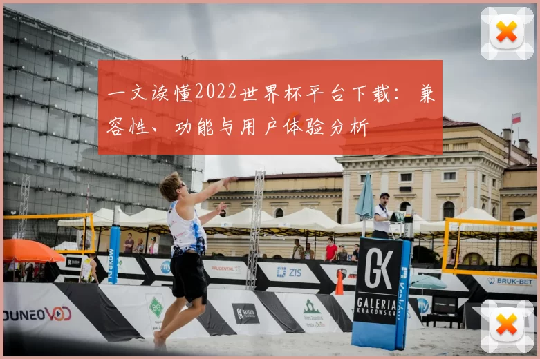 一文读懂2022世界杯平台下载：兼容性、功能与用户体验分析