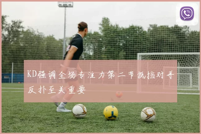 KD强调全场专注力第二节抵挡对手反扑至关重要