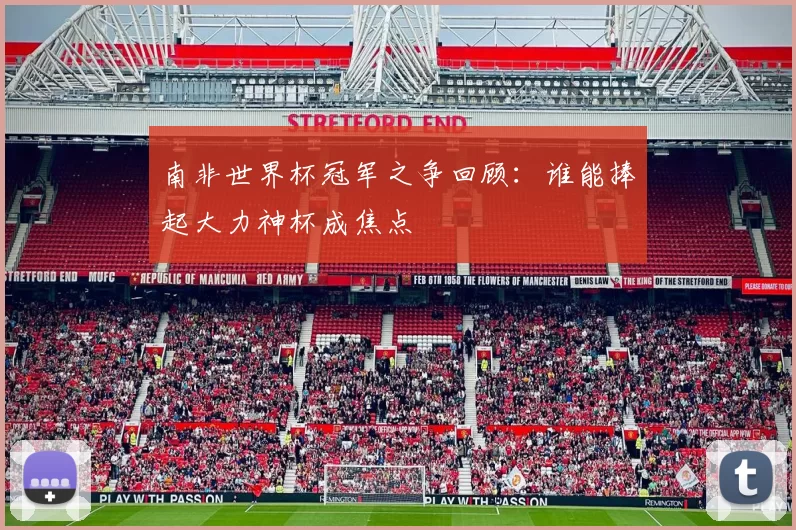 南非世界杯冠军之争回顾：谁能捧起大力神杯成焦点