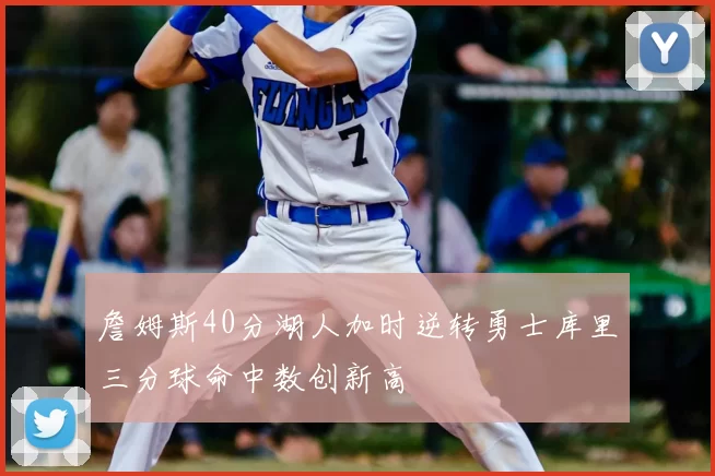 詹姆斯40分湖人加时逆转勇士库里三分球命中数创新高