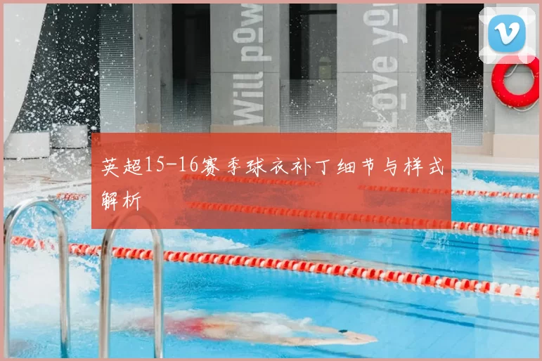 英超15-16赛季球衣补丁细节与样式解析