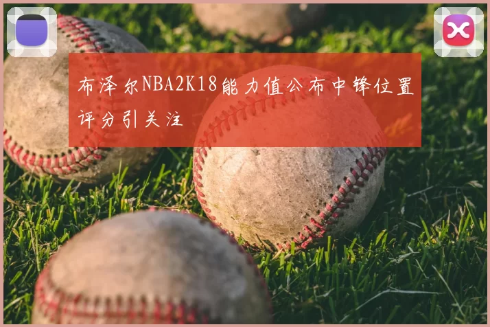布泽尔NBA2K18能力值公布中锋位置评分引关注