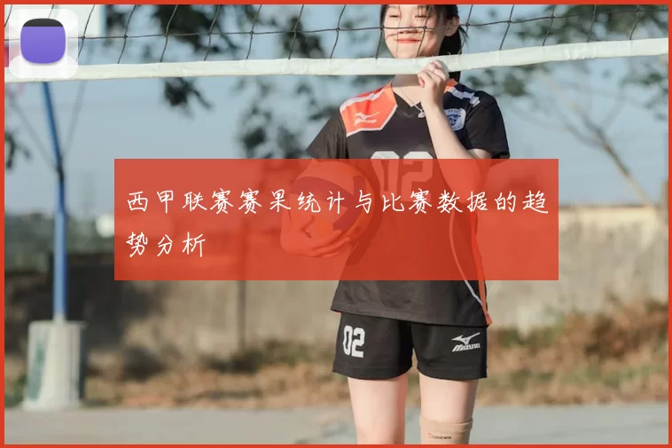 西甲联赛赛果统计与比赛数据的趋势分析