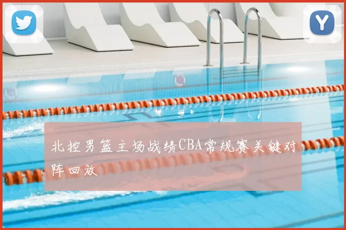 北控男篮主场战绩CBA常规赛关键对阵回放